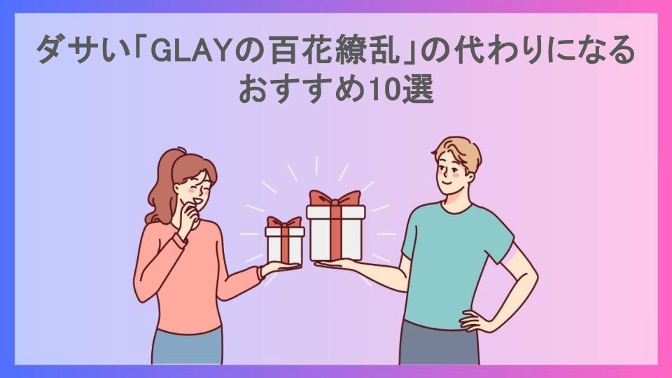 ダサい「GLAYの百花繚乱」の代わりになるおすすめ10選